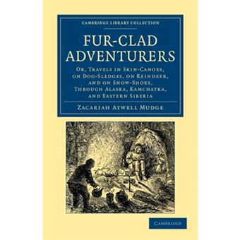 Fur-Clad Adventurers - Or, Travels in Skin-canoes, on Dog-sledges, on Reindeer, and on Snow-shoes, Through Alaska, Kamchatka, and Eastern Siberia - Paperback - 2012 - 1