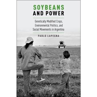 Soybeans And Power Genetically Modified Crops, Environmental Politics, And Social Movements In Argentina - 1