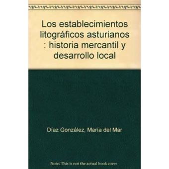 Los establecimientos litográficos asturianos : historia mercantil y desarrollo local - 1