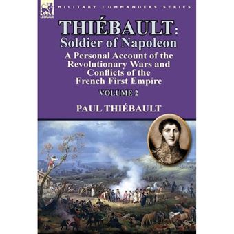 Thiebault - Soldier of Napoleon: Volume 2-A Personal Account of the Revolutionary Wars and Conflicts of the French First Empire - Hardback - 2014 - 1