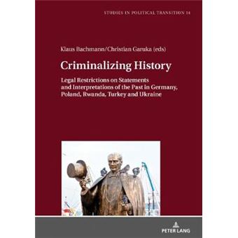 Criminalizing History Legal Restrictions On Statements And Interpretations Of The Past In Germany, Poland, Rwanda, Turkey And Ukraine 14 Studies In Political Transition - 1