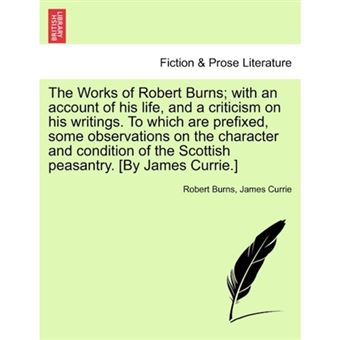 "The Works of Robert Burns; With an Account of His Life, and a Criticism on His Writings. to Which Are Prefixed, Some Observations on the Character and Condition of the Scottish Peasantry. [By James Currie.] - Paperback / softback - 2011" - 1