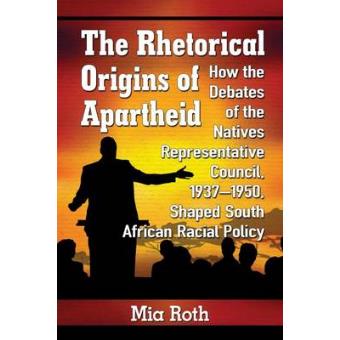 The Rhetorical Origins Of Apartheid How The Debates Of The Natives Representative Council, 1937-1950, Shaped South African Racial Policy - 1