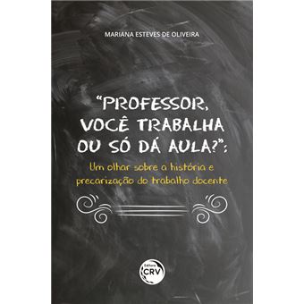 “PROFESSOR, VOCÊ TRABALHA OU SÓ DÁ AULA?”: um olhar sobre a história e precarização do trabalho docente - 1