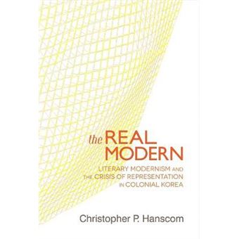 The Real Modern - Literary Modernism and the Crisis of Representation in Colonial Korea - Hardback - 2013 - 1