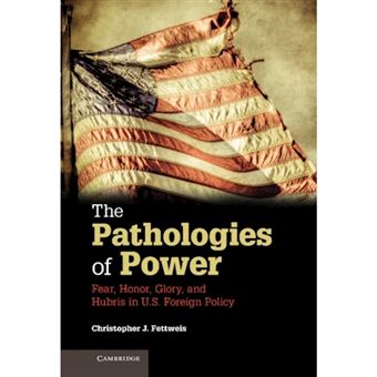 The Pathologies of Power - Fear, Honor, Glory, and Hubris in U.S. Foreign Policy - Hardback - 2013 - 1