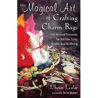 The Magical Art Of Crafting Charm Bags 100 Mystical Formulas For Success, Love, Wealth, And Wellbeing - 1