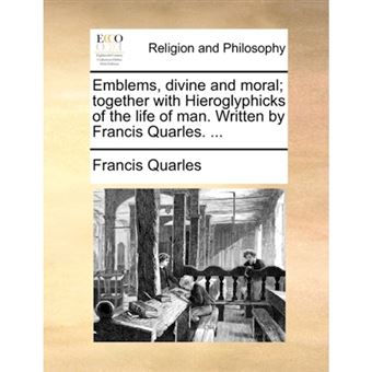 " Emblems, Divine and Moral; Together with Hieroglyphicks of the Life of Man. Written by Francis Quarles. ... - Paperback / softback - 2010" - 1