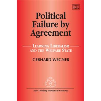 Political Failure By Agreement Learning Liberalism And The Welfare State New Thinking In Political Economy Series - 1