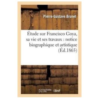 Etude Sur Francisco Goya Sa Vie Et Ses Travaux Notice Biographique Et Artistique - 1