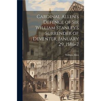 Cardinal Allens Defence Of Sir William Stanleys Surrender Of Deventer January 29 15867 - 1