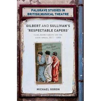 Gilbert And Sullivan'S 'Respectable Capers' Class, Respectability And The Savoy Operas 18771909 Palgrave Studies In British Musical Theatre - 1