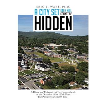 A City Set on a Hill Cannot Be Hidden - A History of University of the Cumberlands on the Occasion of Its 125th Year: The Past 25 Years (1989-2013) - Paperback / softback - 2013 - 1