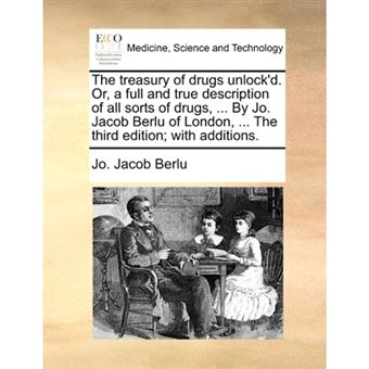 " The treasury of drugs unlock'd. Or, a full and true description of all sorts of drugs, ... By Jo. Jacob Berlu of London, ... The third edition; with a - Paperback - 2010" - 1