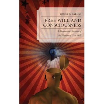 Free Will and Consciousness : A Determinist Account of the Illusion of Free Will - 1