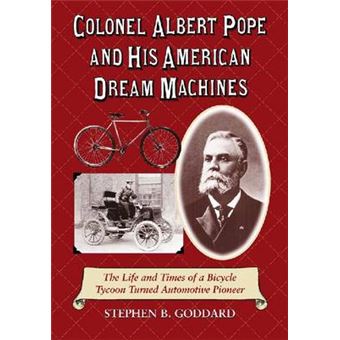 Colonel Albert Pope and His American Dream Machines - The Life and Times of a Bicycle Tycoon Turned Automotive Pioneer - Paperback - 2009 - 1