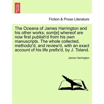 "The Oceana of James Harrington and His Other Works; SOM[E] Whereof Are Now First Publish'd from His Own Manuscripts. the Whole Collected, Methodiz'd, and Review'd, with an Exact Account of His Life Prefix'd, by J. Toland. - Paperback / softback - 2011" - 1