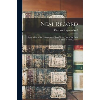 Neal Record; Being a List of the Descendants of John Neale, One of the Early Settlers of Salem, Mass. - 1