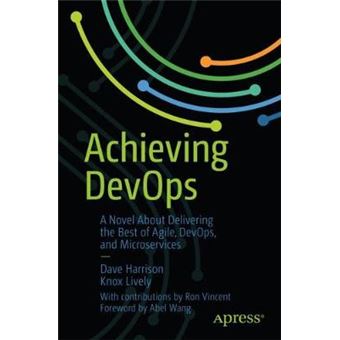 Achieving Devops A Novel About Delivering The Best Of Agile, Devops, And Microservices - 1