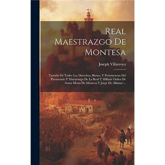 Real Maestrazgo De Montesa Tratado De Todos Los Derechos Bienes Y Pertenencias Del Patrimonio Y Maestrazgo De La Real Y Militair Orden De Santa Maria De M - 1