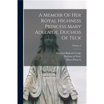 A Memoir Of Her Royal Highness Princess Mary Adelaide Duchess Of Teck Volume 2 - 1