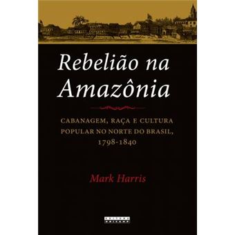 Rebelião na Amazônia: Cabanagem, Raça e Cultura Popular no Norte do Brasil, 1798-1840 - 1