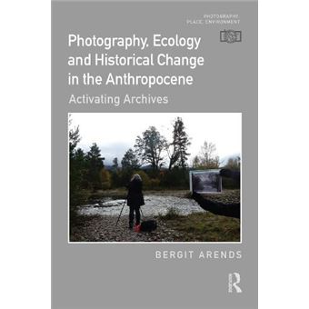 Photography Ecology And Historical Change In The Anthropocene - 1