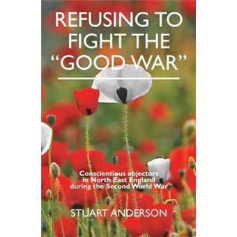 Refusing To Fight The Good War 2017 Conscientious Objectors In The North East Of England Refusing To Fight The Good War Conscientious Objectors In The North East Of England - 1