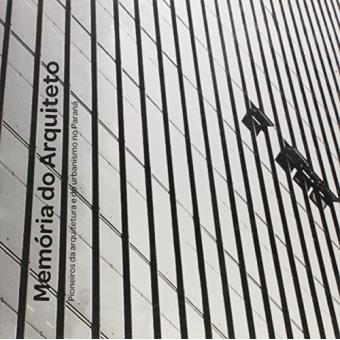 Memoria Do Arquiteto: Pioneiros Da Arquitetura E Do Urbanismo No Parana - 1