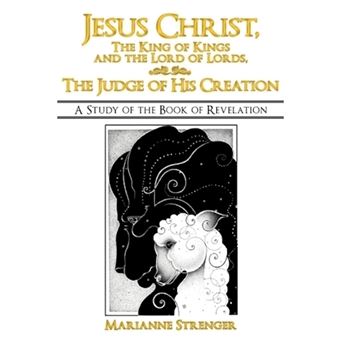 Jesus Christ, The King of Kings and the Lord of Lords, The Judge of His Creation - A Study of the Book of Revelation - Paperback - 2012 - 1
