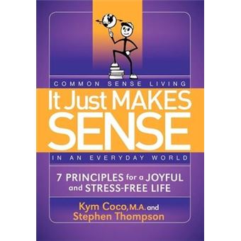 It Just Makes Sense : Common Sense Living in an Everyday World: 7 Principles for a Joyful and Stress Free Life - 1