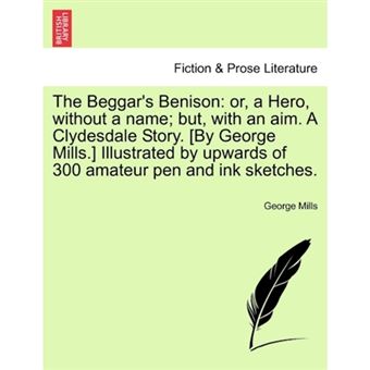 "The Beggar's Benison - Or, a Hero, Without a Name; But, with an Aim. a Clydesdale Story. [By George Mills.] Illustrated by Upwards of 300 Amateur Pen and Ink Sketches. - Paperback / softback - 2011" - 1