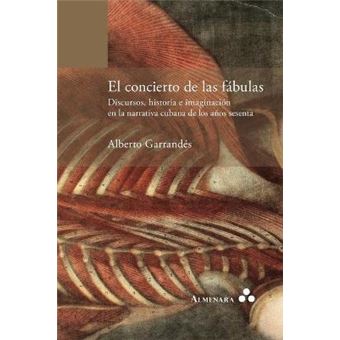 El concierto de las fabulas. Discursos, historia e imaginacion en la narrativa cubana de los anos sesenta - 1
