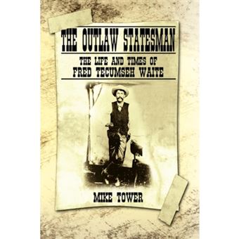 The Outlaw Statesman - The Life and Times of Fred Tecumseh Waite - Hardback - 2007 - 1