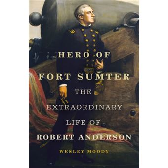 Hero of Fort Sumter The Extraordinary Life of Robert Anderson - 1