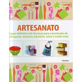 Artesanato. O Guia Definitivo De Técnicas Para A Produção De Estamparia, Mosaico, Bijuteria, Velas E Muito Mais - 1