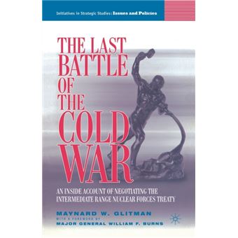The Last Battle of the Cold War An Inside Account of Negotiating the Intermediate Range Nuclear Forces Treaty - 1
