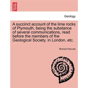A Succinct Account of the Lime Rocks of Plymouth, Being the Substance of Several Communications, Read Before the Members of the Geological Society, in London, Etc. - Paperback / softback - 2011 - 1