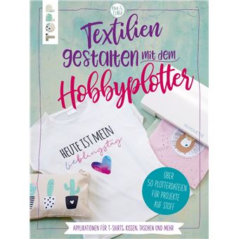 Textilien gestalten mit dem Hobbyplotter - Applikationen für T-Shirts, Kissen, Taschen und mehr - 1