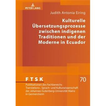 Kulturelle Bersetzungsprozesse Zwischen Indigenen Traditionen Und Der Moderne In Ecuador 70 Ftsk Publikationen Des Fachbereichs Translations, Sprach - 1