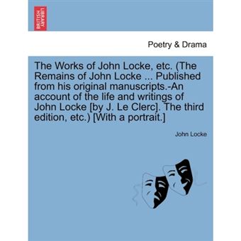 The Works of John Locke, Etc. (the Remains of John Locke ... Published from His Original Manuscripts.-An Account of the Life and Writings of John Locke [By J. Le Clerc]. the Third Edition, Etc.) [With a Portrait.] - Paperback / softback - 2011 - 1