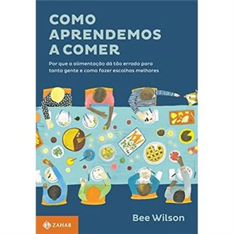 Como Aprendemos A Comer. Por Que A Alimentação Dá Tão Errado Para Tanta Gente E Como Fazer Escolhas Melhores - 1