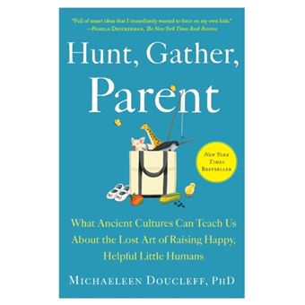Hunt Gather Parent  What Ancient Cultures Can Teach Us About The Lost Art Of Raising Happy Helpful Little Humans - 1