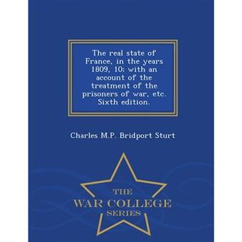 "The Real State of France, in the Years 1809, 10; With an Account of the Treatment of the Prisoners of War, Etc. Sixth Edition. - War College Series - Paperback / softback - 2015" - 1