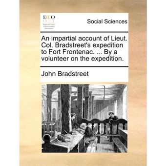 An Impartial Account of Lieut. Col. Bradstreet's Expedition to Fort Frontenac. ... by a Volunteer on the Expedition. - Paperback / softback - 2010 - 1