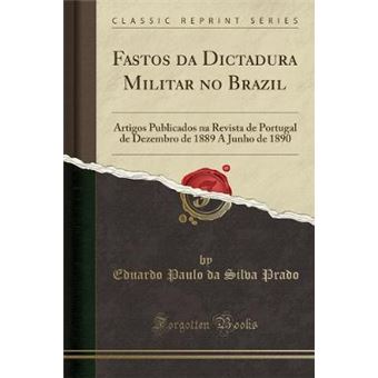 Fastos Da Dictadura Militar No Brazil Artigos Publicados Na Revista De Portugal De Dezembro De 1889 A Junho De 1890 Classic Reprint - 1