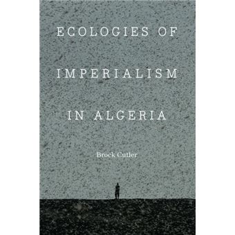 Ecologies Of Imperialism In Algeria By Brock Cutler - 1