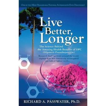 Live Better, Longer : The Science Behind the Amazing Health Benefits of Opc  (Oligomeric Proanthocyanidins) - 1