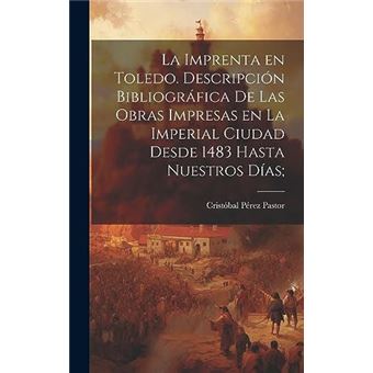 La Imprenta En Toledo. Descripcin Bibliogrfica De Las Obras Impresas En La Imperial Ciudad Desde 1483 Hasta Nuestros Das - 1