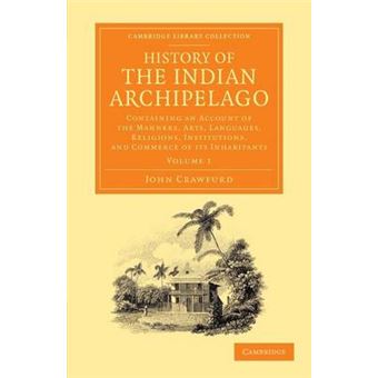 History of the Indian Archipelago - Containing an Account of the Manners, Art, Languages, Religions, Institutions, and Commerce of Its Inhabitants - Paperback - 2013 - 1